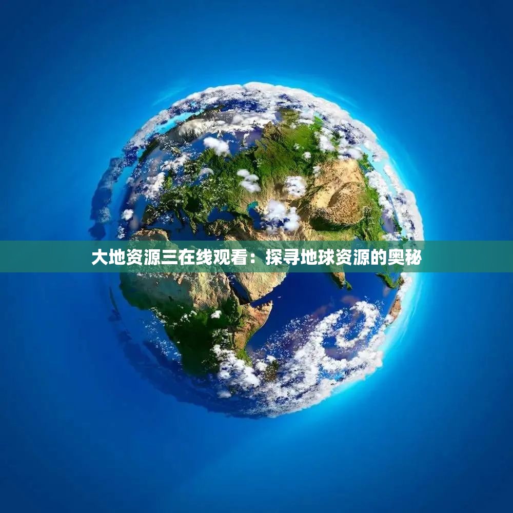 大地资源三在线观看：探寻地球资源的奥秘