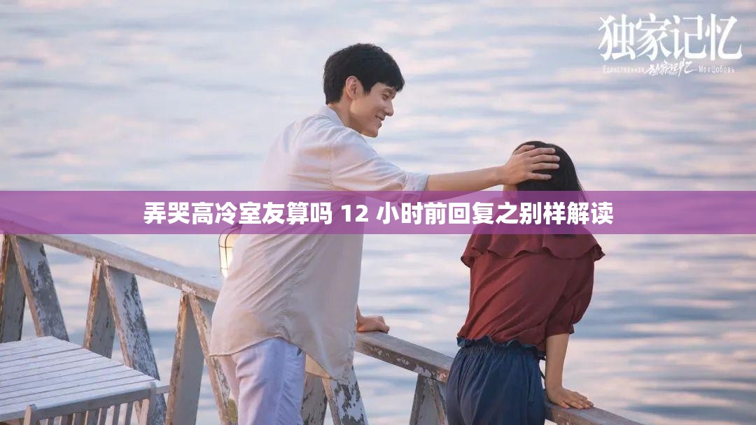 弄哭高冷室友算吗 12 小时前回复之别样解读
