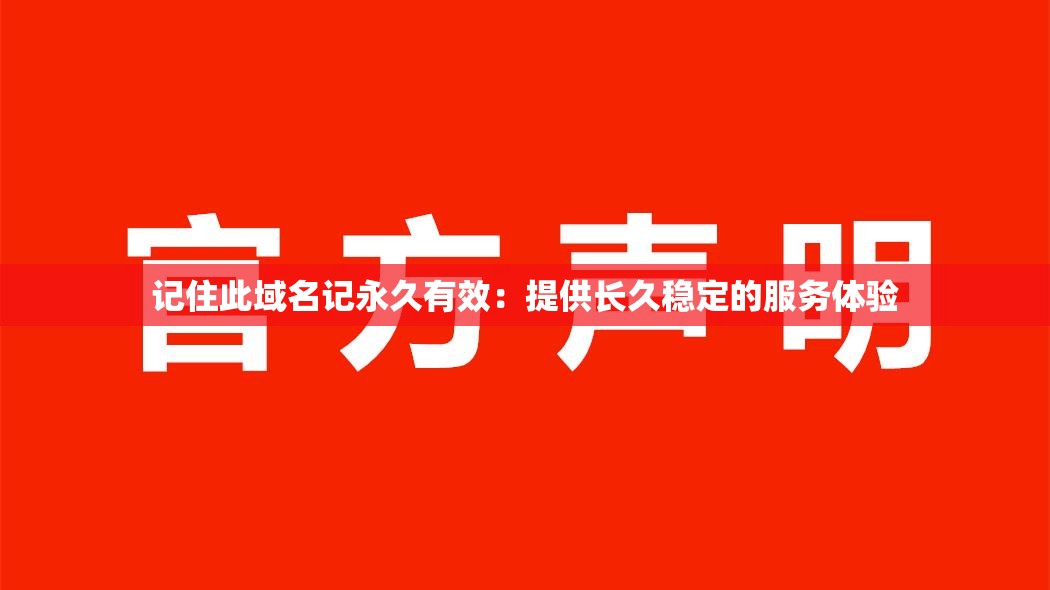 记住此域名记永久有效：提供长久稳定的服务体验