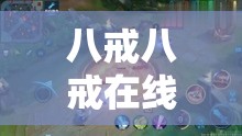 八戒八戒在线高清观看视频：带来极致视觉体验之旅