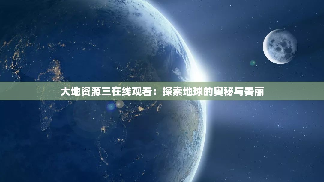 大地资源三在线观看：探索地球的奥秘与美丽