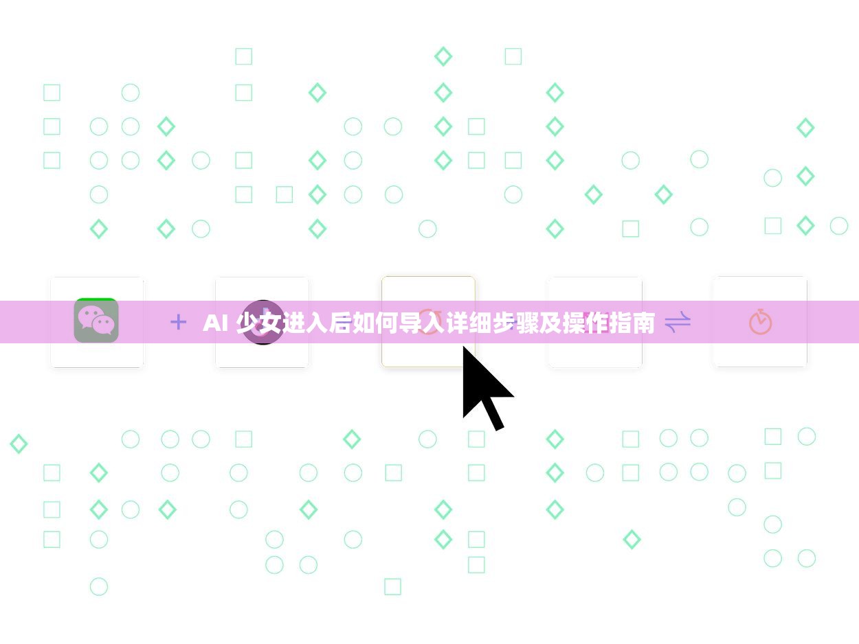 AI 少女进入后如何导入详细步骤及操作指南