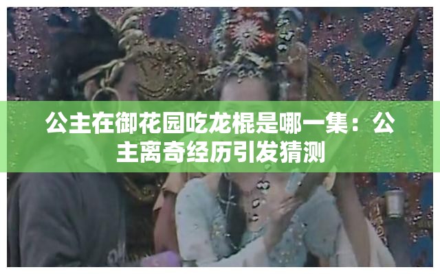 公主在御花园吃龙棍是哪一集：公主离奇经历引发猜测