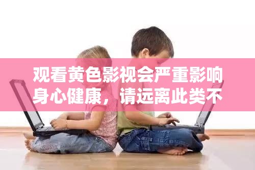 观看黄色影视会严重影响身心健康，请远离此类不良内容